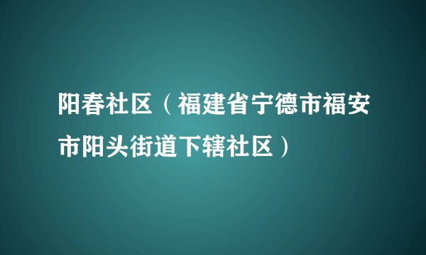 阳春社区(福建省宁德市福安市阳头街道下辖社区)