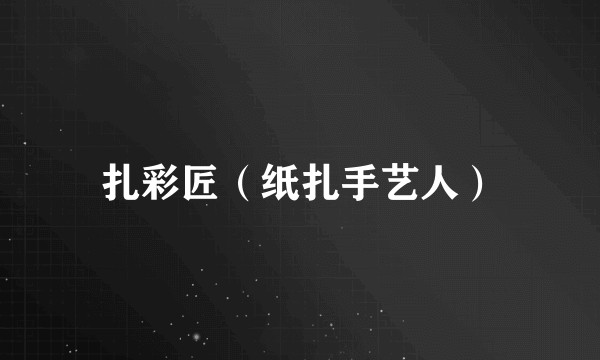 扎彩匠（纸扎手艺人）