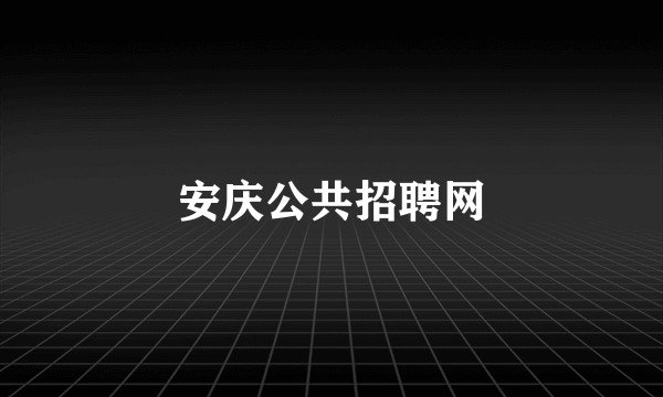 安庆公共招聘网