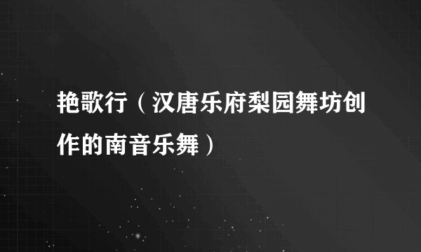 艳歌行（汉唐乐府梨园舞坊创作的南音乐舞）