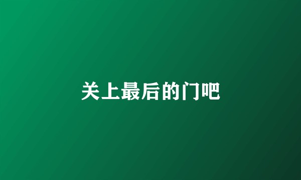 关上最后的门吧