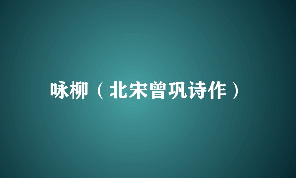 咏柳（北宋曾巩诗作）