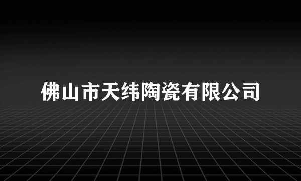 佛山市天纬陶瓷有限公司