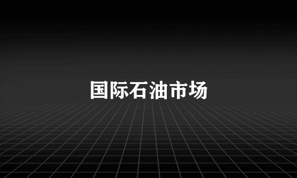 国际石油市场