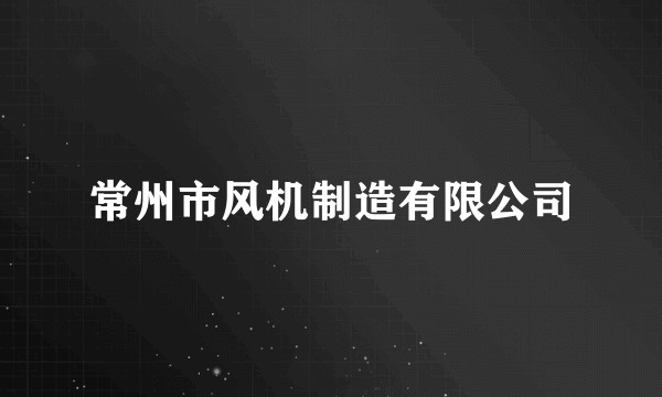常州市风机制造有限公司