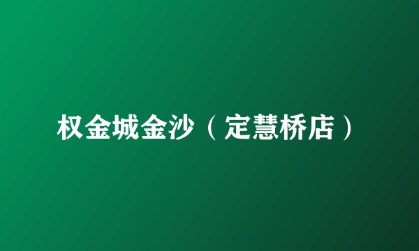 权金城金沙（定慧桥店）