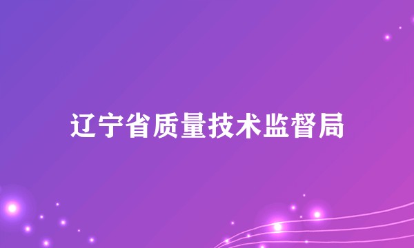 辽宁省质量技术监督局