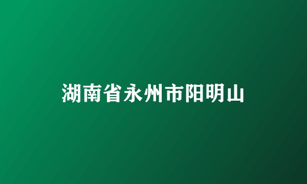 湖南省永州市阳明山
