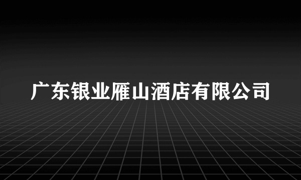 广东银业雁山酒店有限公司