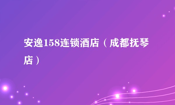 安逸158连锁酒店（成都抚琴店）