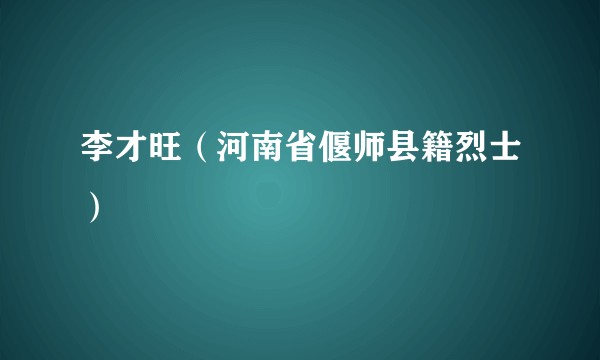 李才旺（河南省偃师县籍烈士）