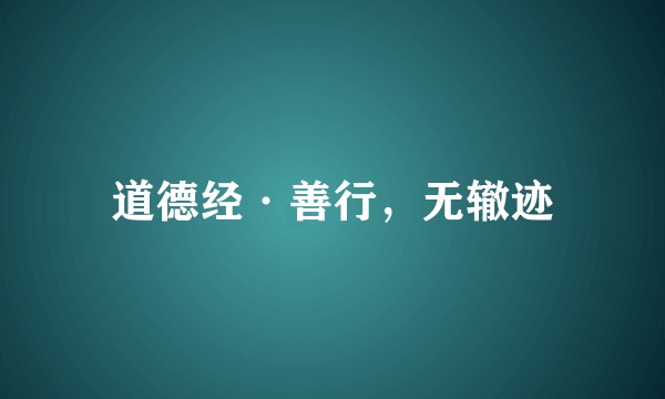 道德经·善行，无辙迹
