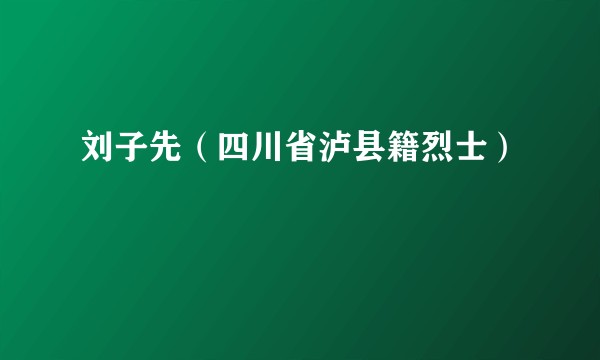刘子先（四川省泸县籍烈士）