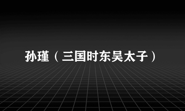 孙瑾(三国时东吴太子)