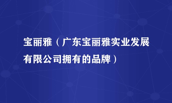 宝丽雅（广东宝丽雅实业发展有限公司拥有的品牌）