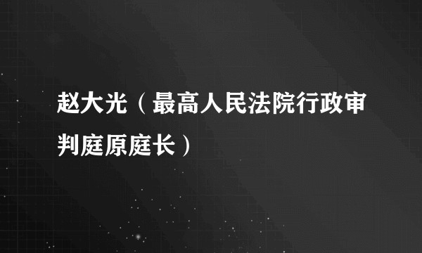 赵大光（最高人民法院行政审判庭原庭长）