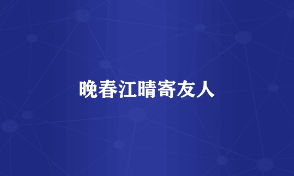 晚春江晴寄友人