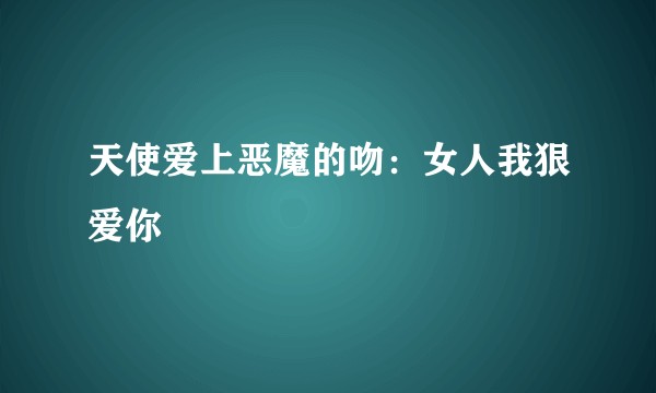 天使爱上恶魔的吻：女人我狠爱你