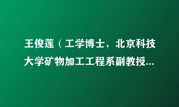 王俊莲（工学博士，北京科技大学矿物加工工程系副教授，硕士研究生导师）