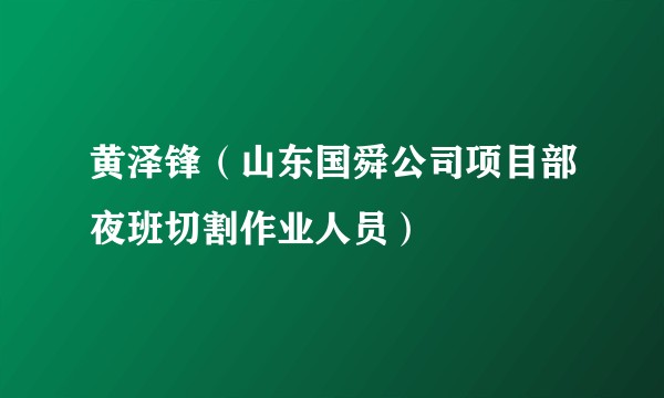 黄泽锋（山东国舜公司项目部夜班切割作业人员）
