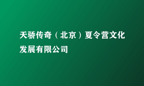 天骄传奇（北京）夏令营文化发展有限公司