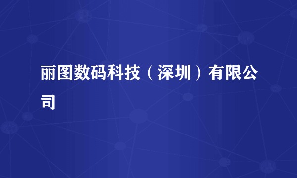 丽图数码科技（深圳）有限公司