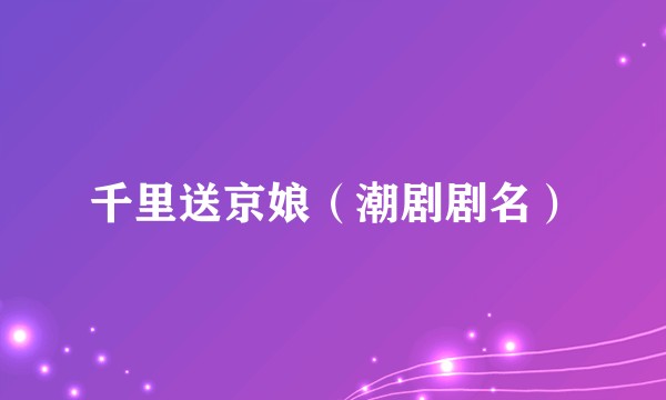 千里送京娘(潮剧剧名)