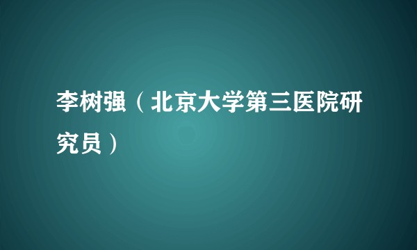李树强（北京大学第三医院研究员）
