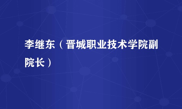 李继东（晋城职业技术学院副院长）
