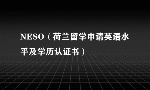 NESO（荷兰留学申请英语水平及学历认证书）