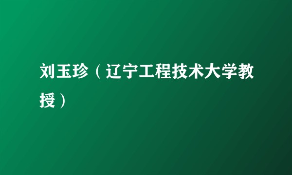 刘玉珍（辽宁工程技术大学教授）