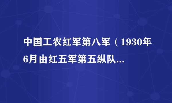 中国工农红军第八军（1930年6月由红五军第五纵队和鄂东南地方武装扩编组成的革命队伍）