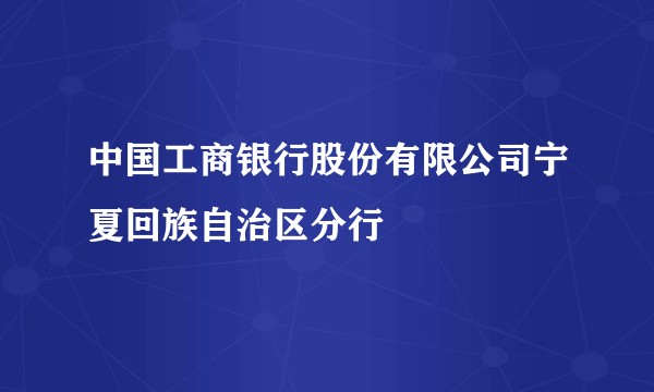 中国工商银行股份有限公司宁夏回族自治区分行