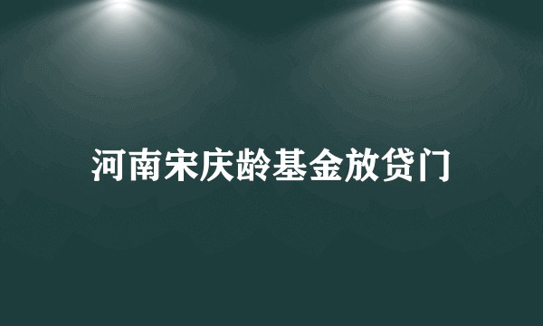 河南宋庆龄基金放贷门