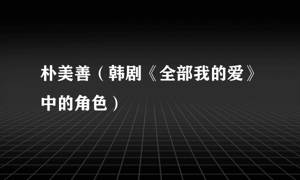 朴美善（韩剧《全部我的爱》中的角色）