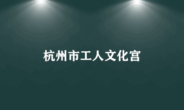 杭州市工人文化宫
