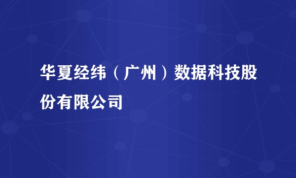 华夏经纬（广州）数据科技股份有限公司