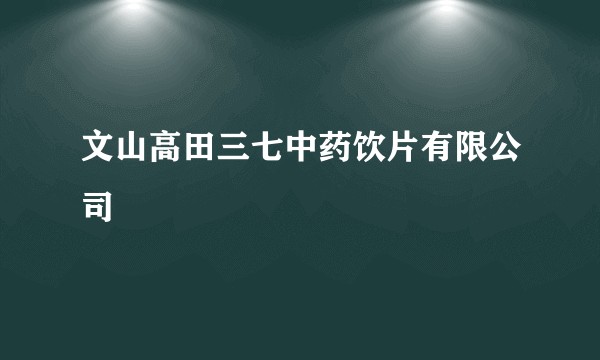 文山高田三七中药饮片有限公司