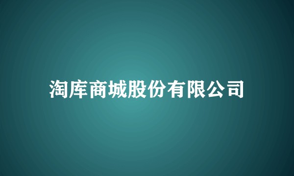 淘库商城股份有限公司