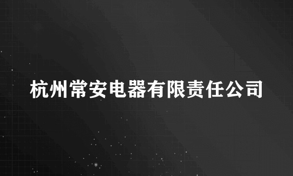 杭州常安电器有限责任公司