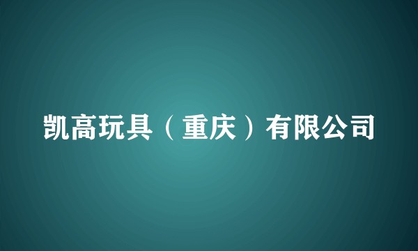 凯高玩具（重庆）有限公司
