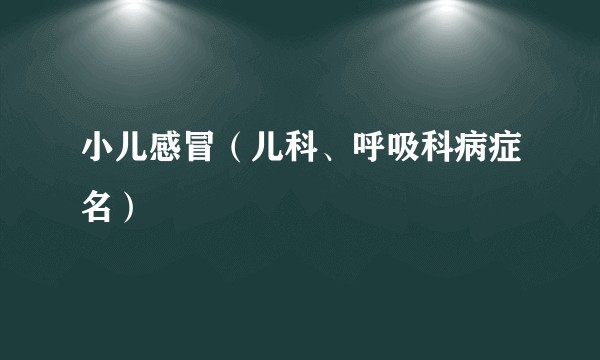 小儿感冒（儿科、呼吸科病症名）