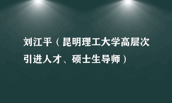 刘江平(昆明理工大学高层次引进人才、硕士生导师)