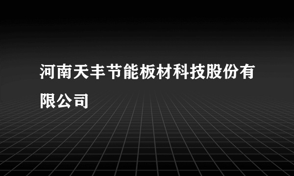 河南天丰节能板材科技股份有限公司
