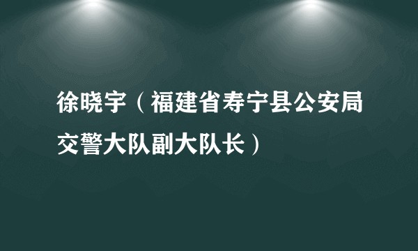 徐晓宇（福建省寿宁县公安局交警大队副大队长）