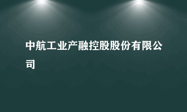 中航工业产融控股股份有限公司