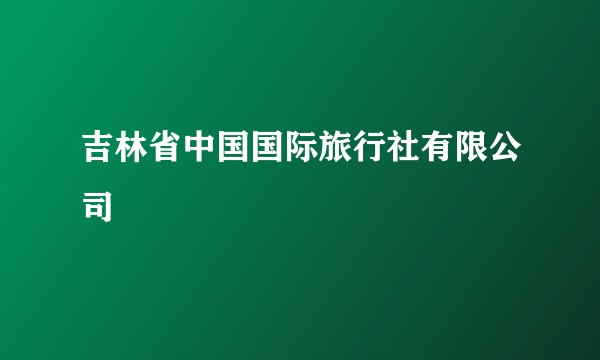 吉林省中国国际旅行社有限公司