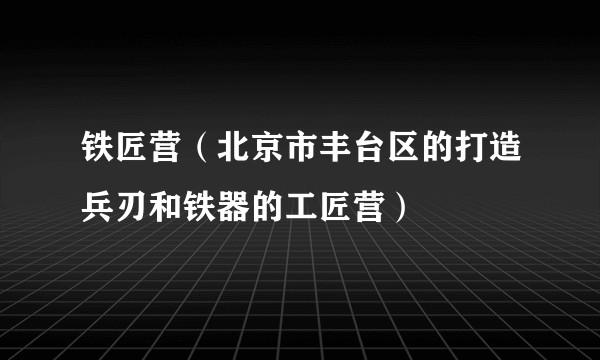 铁匠营（北京市丰台区的打造兵刃和铁器的工匠营）