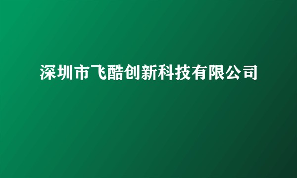 深圳市飞酷创新科技有限公司