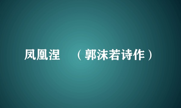凤凰涅槃(郭沫若诗作)